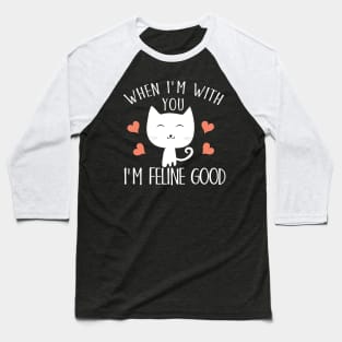 When I'm with you I'm feline good Baseball T-Shirt